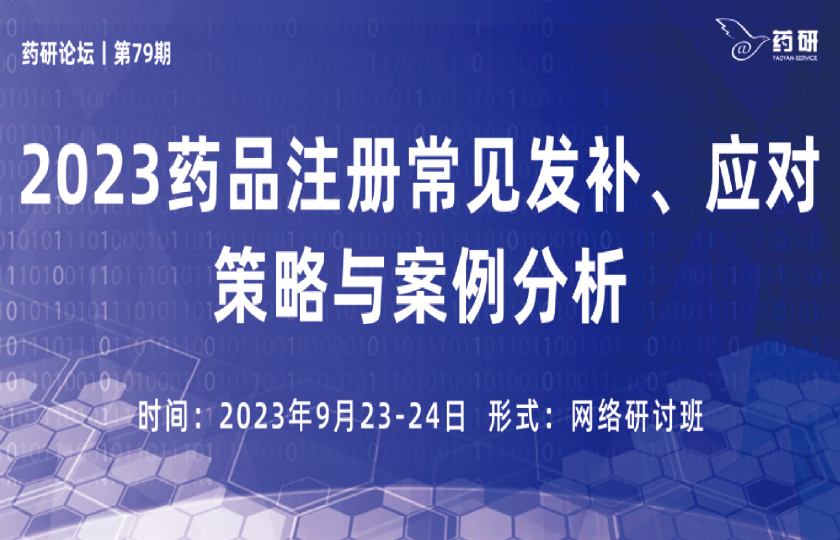 在線研討班丨2023藥品注冊常見發(fā)補、應(yīng)對策略與案例分析